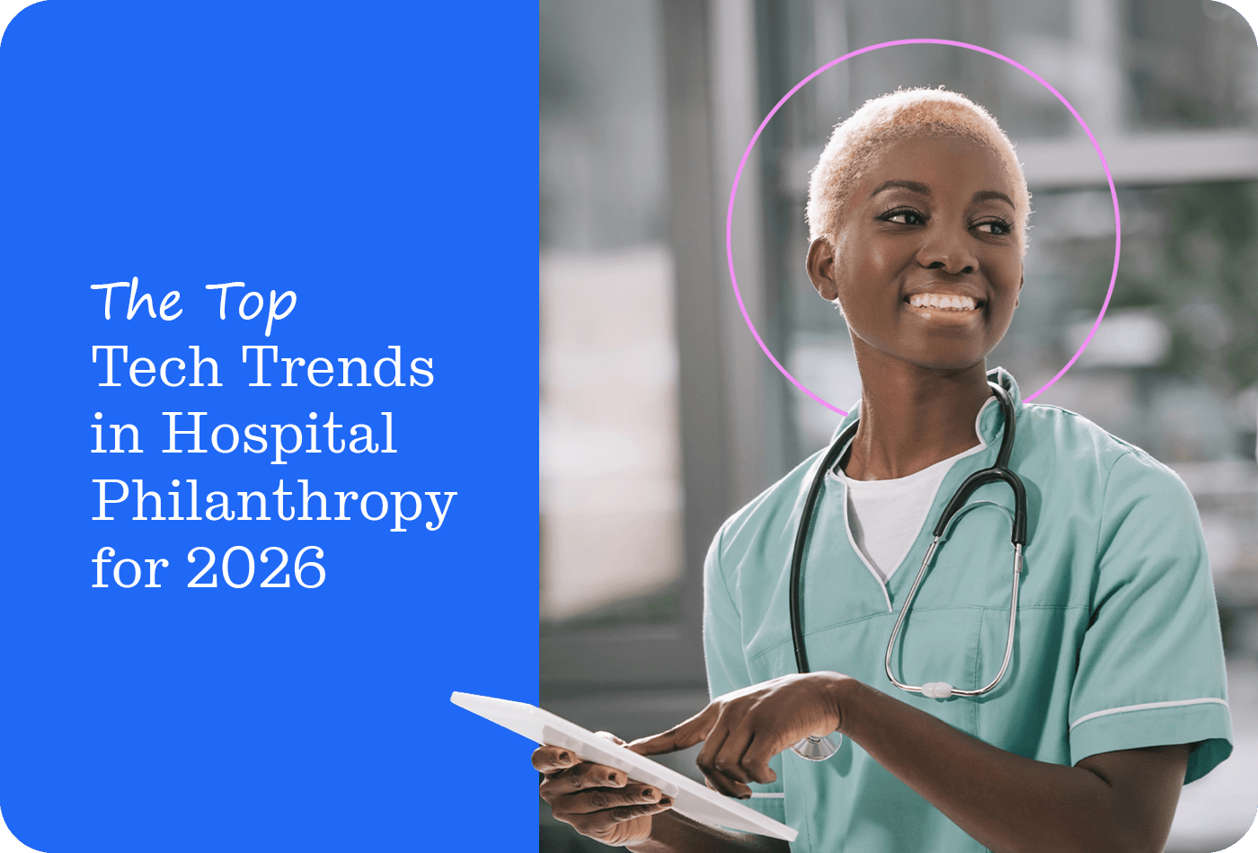 A smiling healthcare professional in teal scrubs holding a tablet, with a pink circle graphic element overlaid behind her head, next to text reading 'The Top Tech Trends in Hospital Philanthropy for 2026' on a blue background.